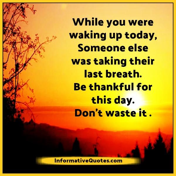 Be thankful for this day, don't waste it - Informative Quotes