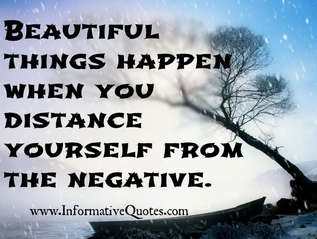 Beautiful Things Happen When You Distance Yourself From The Negative Informative Quotes