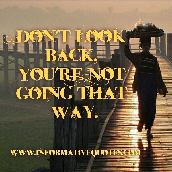 Don't look back, you are not going that way - Informative Quotes