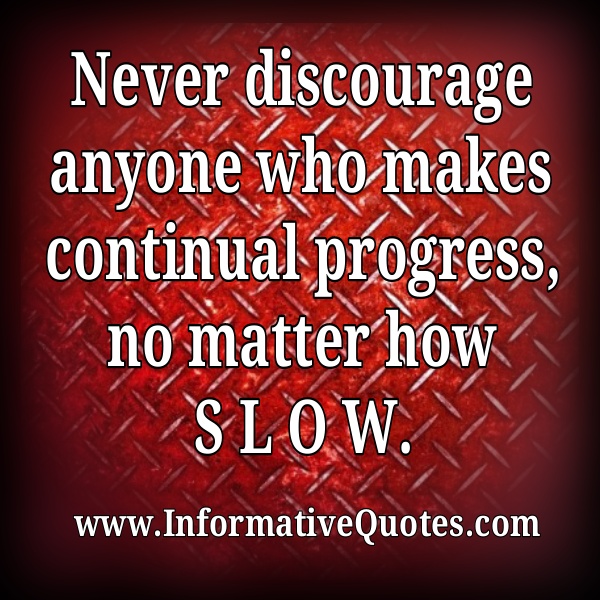 Never discourage anyone who makes continual progress - Informative Quotes