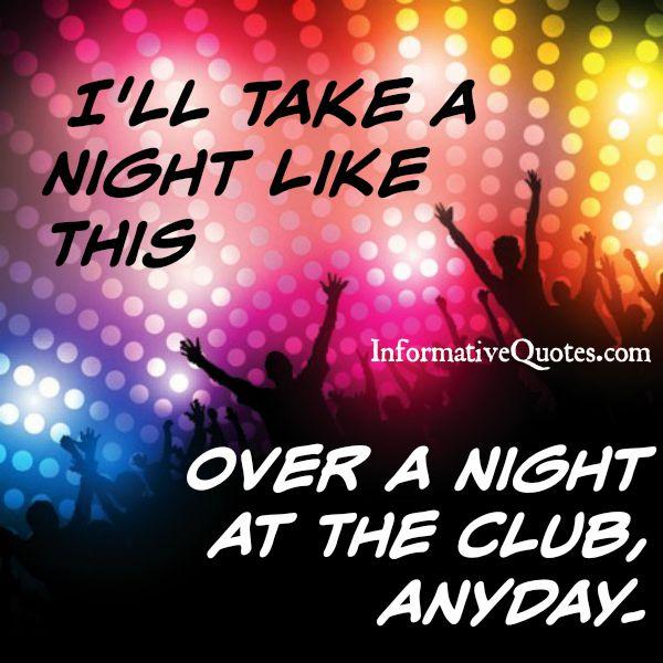 Over a night at the club anyday - Informative Quotes