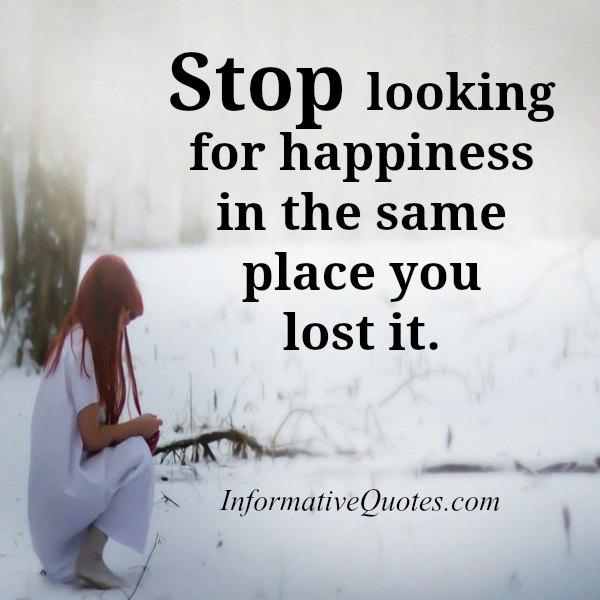 Stop looking for happiness in the same place you lost it - Informative ...