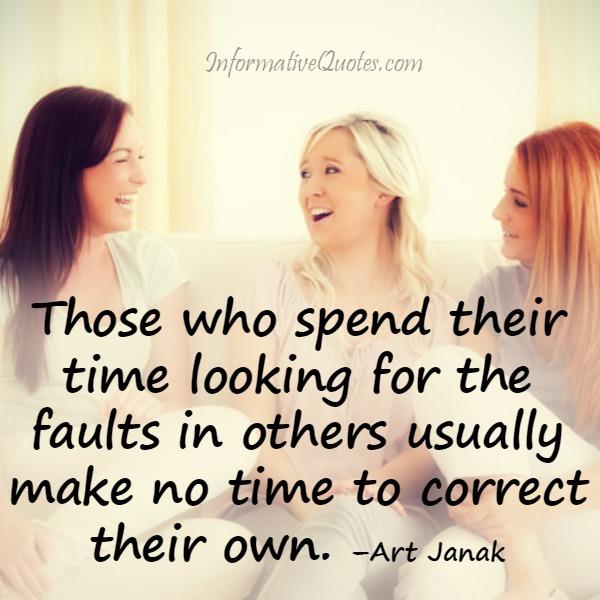 Those who spend their time looking for the faults in others ...