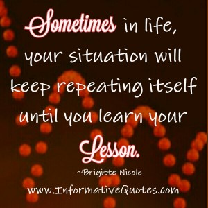 Your situation will keep repeating until you learn your lesson ...